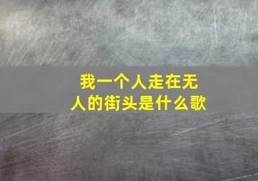 我一个人走在无人的街头是什么歌