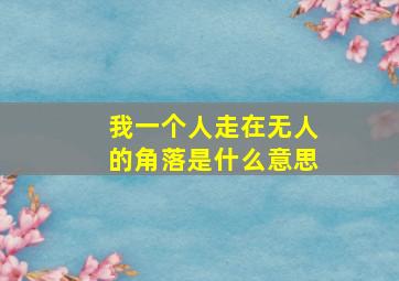 我一个人走在无人的角落是什么意思