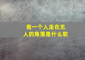 我一个人走在无人的角落是什么歌