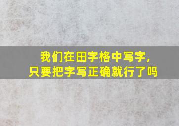 我们在田字格中写字,只要把字写正确就行了吗