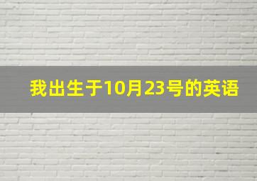 我出生于10月23号的英语