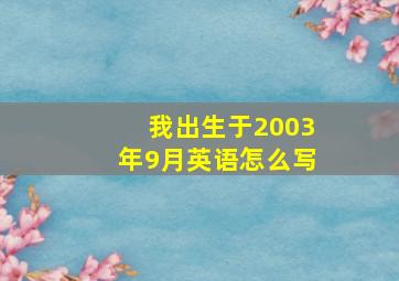 我出生于2003年9月英语怎么写