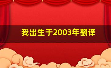 我出生于2003年翻译