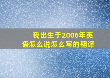 我出生于2006年英语怎么说怎么写的翻译