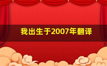 我出生于2007年翻译