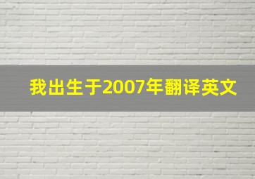 我出生于2007年翻译英文