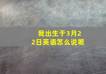 我出生于3月22日英语怎么说呢