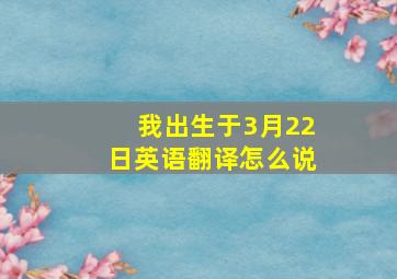 我出生于3月22日英语翻译怎么说