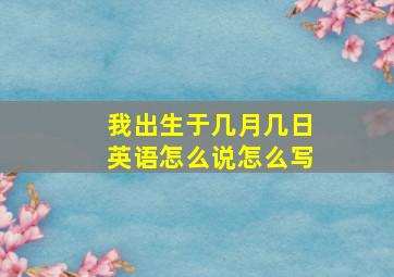 我出生于几月几日英语怎么说怎么写