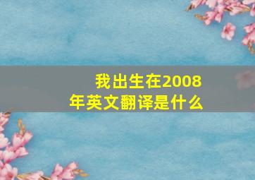 我出生在2008年英文翻译是什么