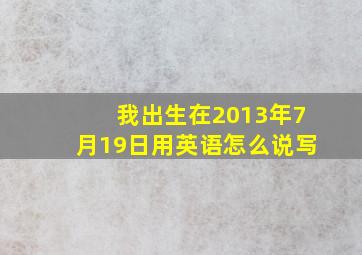 我出生在2013年7月19日用英语怎么说写