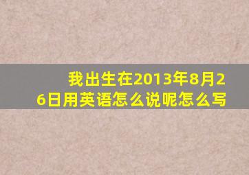 我出生在2013年8月26日用英语怎么说呢怎么写