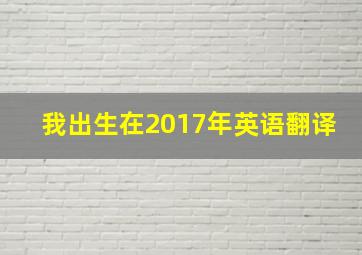 我出生在2017年英语翻译