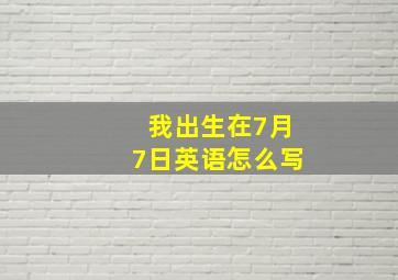 我出生在7月7日英语怎么写