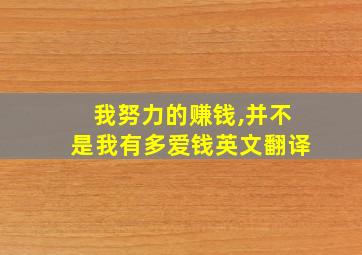 我努力的赚钱,并不是我有多爱钱英文翻译