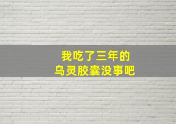 我吃了三年的乌灵胶囊没事吧