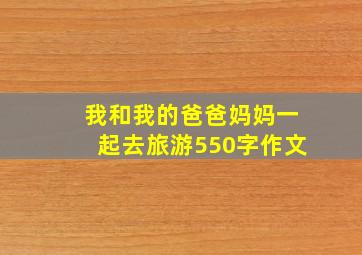 我和我的爸爸妈妈一起去旅游550字作文