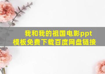 我和我的祖国电影ppt模板免费下载百度网盘链接