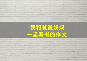 我和爸爸妈妈一起看书的作文