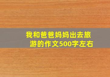 我和爸爸妈妈出去旅游的作文500字左右