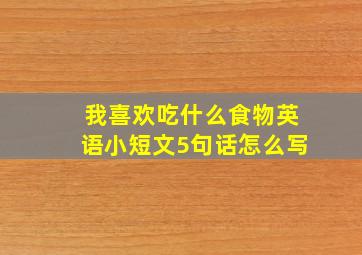 我喜欢吃什么食物英语小短文5句话怎么写