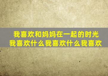 我喜欢和妈妈在一起的时光我喜欢什么我喜欢什么我喜欢