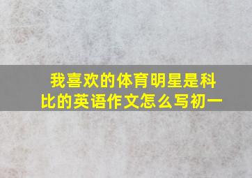 我喜欢的体育明星是科比的英语作文怎么写初一