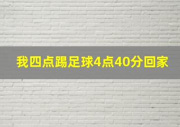 我四点踢足球4点40分回家