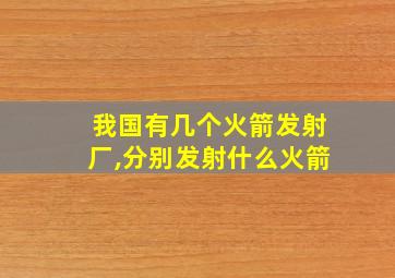 我国有几个火箭发射厂,分别发射什么火箭