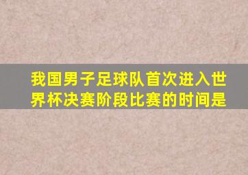 我国男子足球队首次进入世界杯决赛阶段比赛的时间是