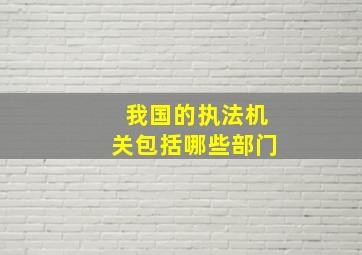 我国的执法机关包括哪些部门