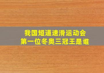 我国短道速滑运动会第一位冬奥三冠王是谁