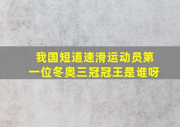 我国短道速滑运动员第一位冬奥三冠冠王是谁呀