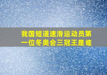 我国短道速滑运动员第一位冬奥会三冠王是谁