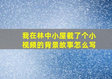 我在林中小屋截了个小视频的背景故事怎么写