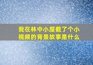 我在林中小屋截了个小视频的背景故事是什么