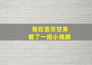 我在苦尽甘来截了一段小视频