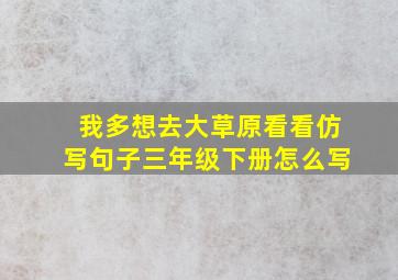 我多想去大草原看看仿写句子三年级下册怎么写