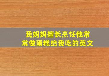 我妈妈擅长烹饪他常常做蛋糕给我吃的英文