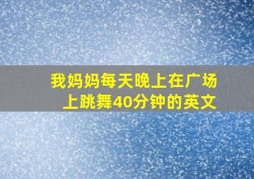 我妈妈每天晚上在广场上跳舞40分钟的英文