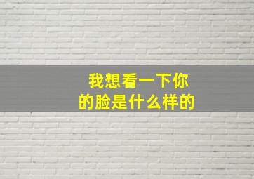 我想看一下你的脸是什么样的