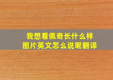 我想看佩奇长什么样图片英文怎么说呢翻译