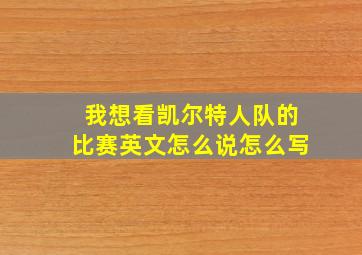 我想看凯尔特人队的比赛英文怎么说怎么写