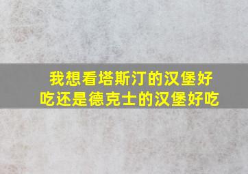 我想看塔斯汀的汉堡好吃还是德克士的汉堡好吃