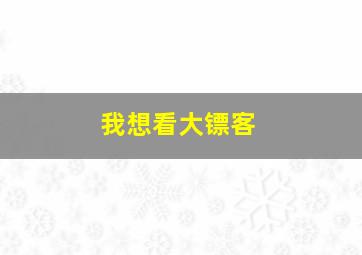 我想看大镖客