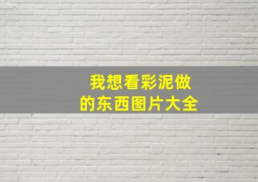 我想看彩泥做的东西图片大全