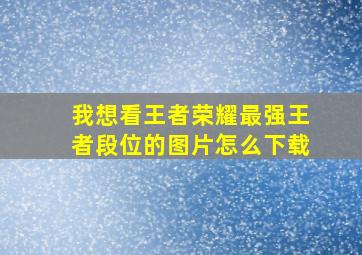 我想看王者荣耀最强王者段位的图片怎么下载