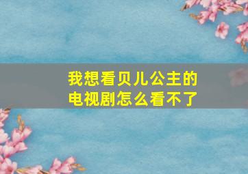 我想看贝儿公主的电视剧怎么看不了