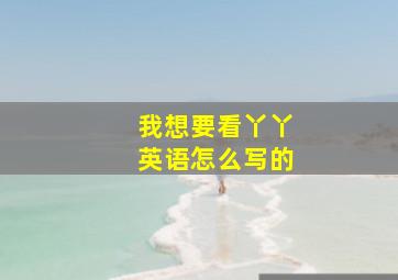 我想要看丫丫英语怎么写的