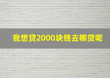 我想贷2000块钱去哪贷呢